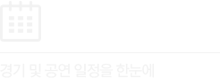 경기 및 공연 일정을 한눈에